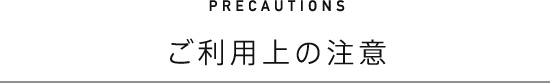 ご利用上の注意 PRECAUTIONS