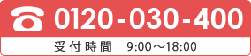 電話番号 0120-030-400 受付時間 9時から18時